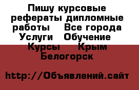 Пишу курсовые рефераты дипломные работы  - Все города Услуги » Обучение. Курсы   . Крым,Белогорск